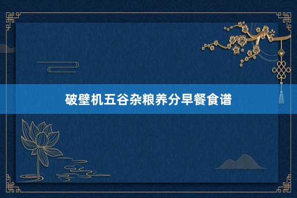 破壁机五谷杂粮养分早餐食谱